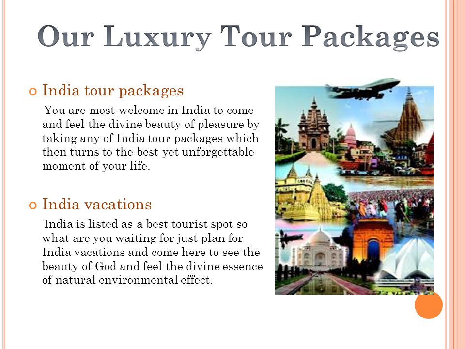 India tour packages You are most welcome in India to come and feel the divine beauty of pleasure by taking any of India tour packages which then turns to the best yet unforgettable moment of your life.