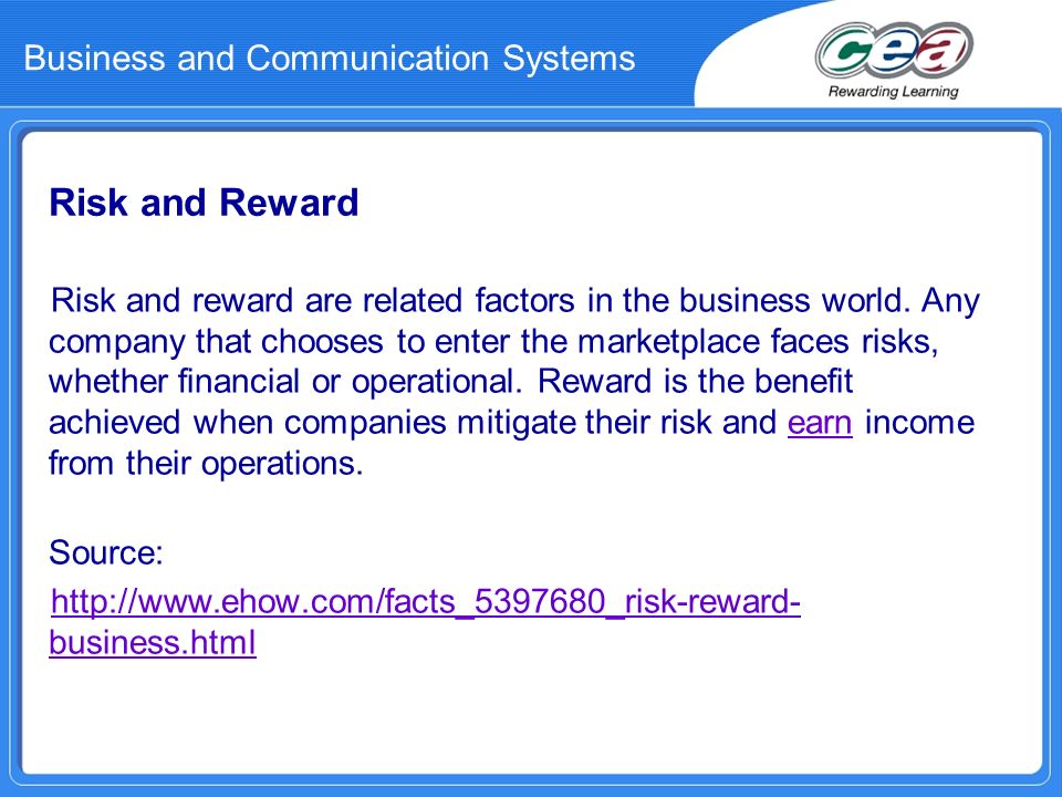 Risk and Reward Risk and reward are related factors in the business world.