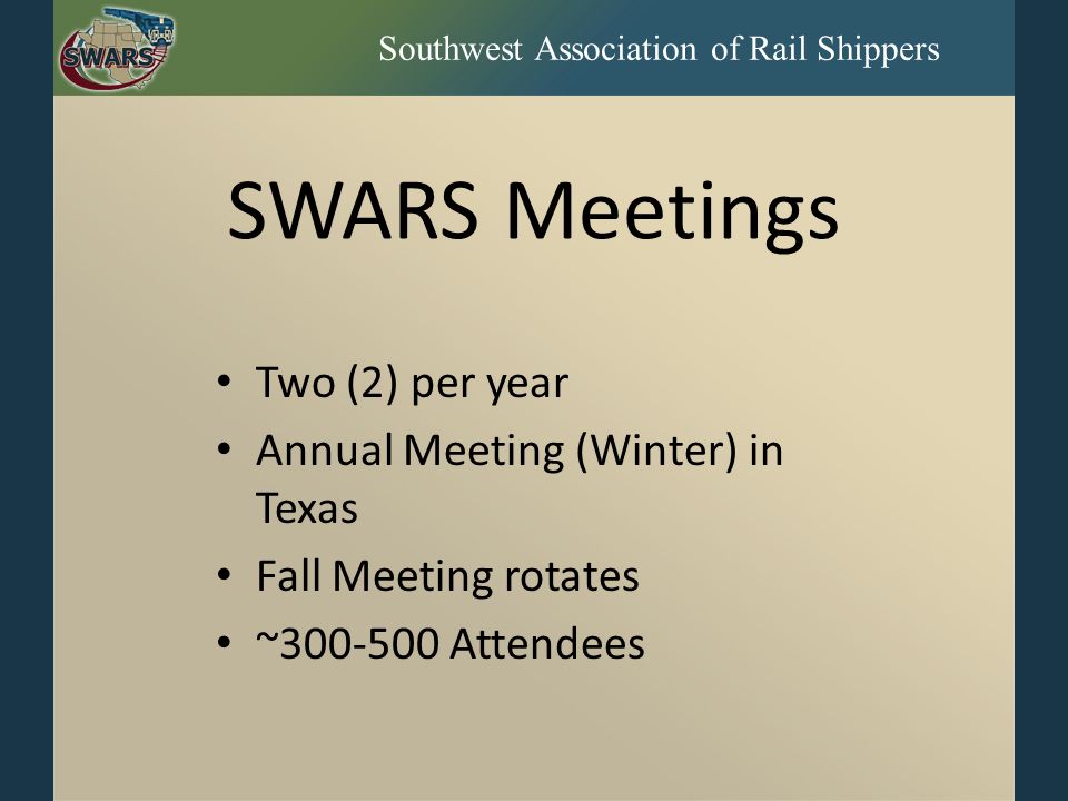 Southwest Association of Rail Shippers SWARS Meetings Two (2) per year Annual Meeting (Winter) in Texas Fall Meeting rotates ~ Attendees