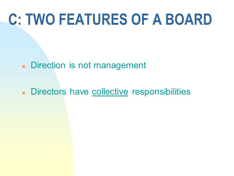 C: TWO FEATURES OF A BOARD n Direction is not management n Directors have collective responsibilities