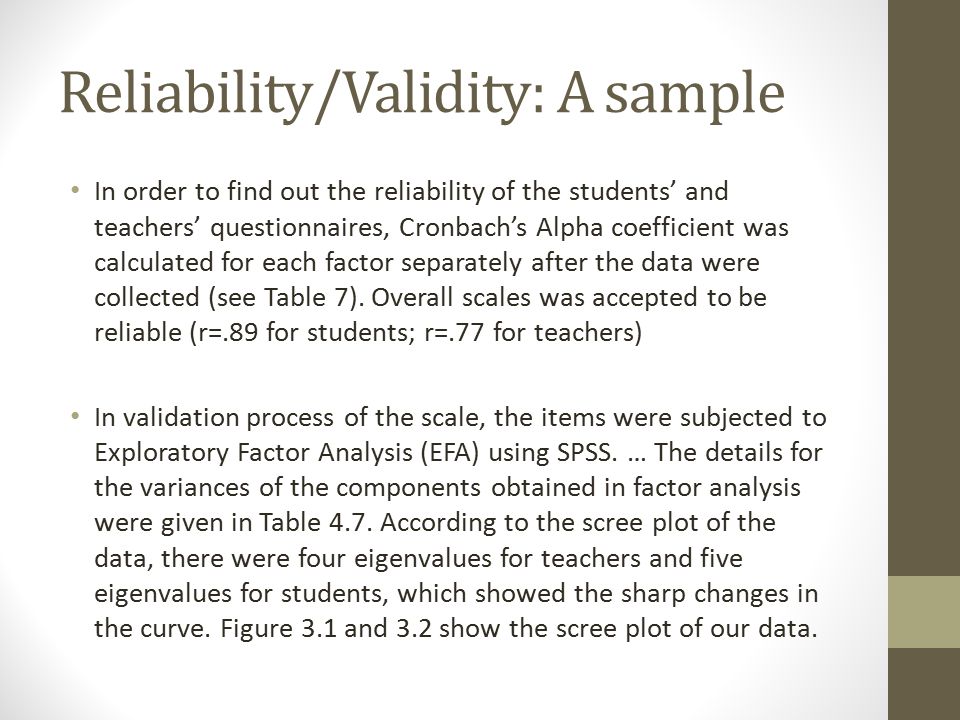 Reliability/Validity: A sample In order to find out the reliability of the students’ and teachers’ questionnaires, Cronbach’s Alpha coefficient was calculated for each factor separately after the data were collected (see Table 7).