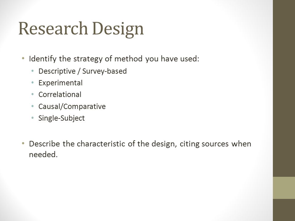 Research Design Identify the strategy of method you have used: Descriptive / Survey-based Experimental Correlational Causal/Comparative Single-Subject Describe the characteristic of the design, citing sources when needed.