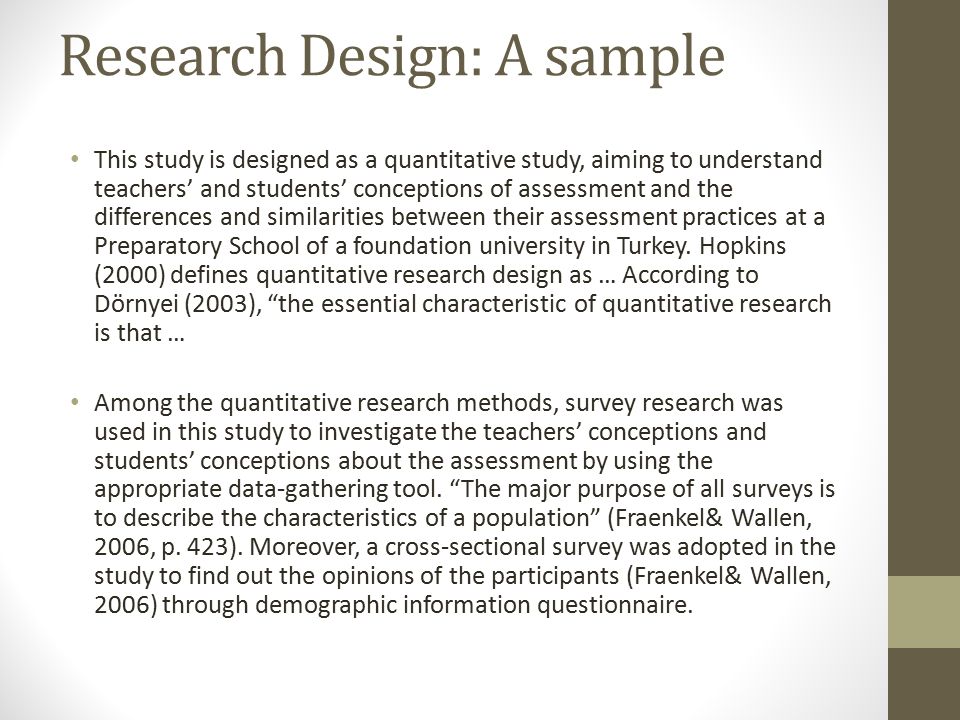 Research Design: A sample This study is designed as a quantitative study, aiming to understand teachers’ and students’ conceptions of assessment and the differences and similarities between their assessment practices at a Preparatory School of a foundation university in Turkey.