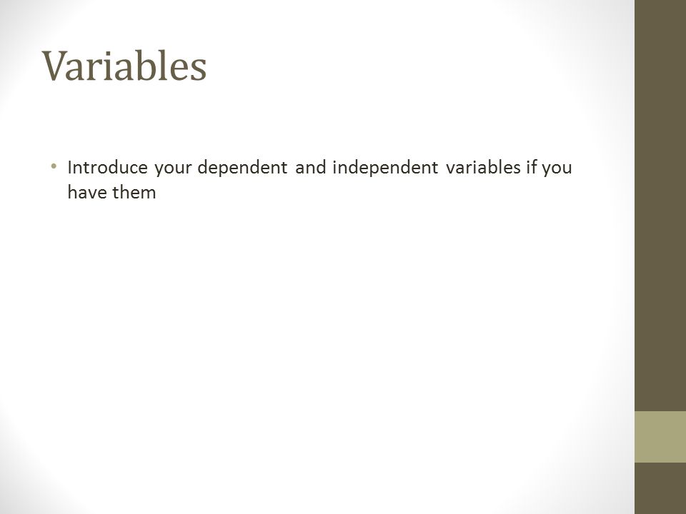 Variables Introduce your dependent and independent variables if you have them