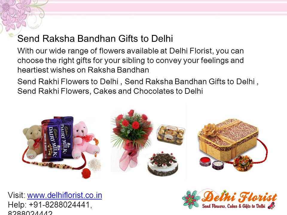 Send Raksha Bandhan Gifts to Delhi With our wide range of flowers available at Delhi Florist, you can choose the right gifts for your sibling to convey your feelings and heartiest wishes on Raksha Bandhan Send Rakhi Flowers to Delhi, Send Raksha Bandhan Gifts to Delhi, Send Rakhi Flowers, Cakes and Chocolates to Delhi Visit:   Help: ,