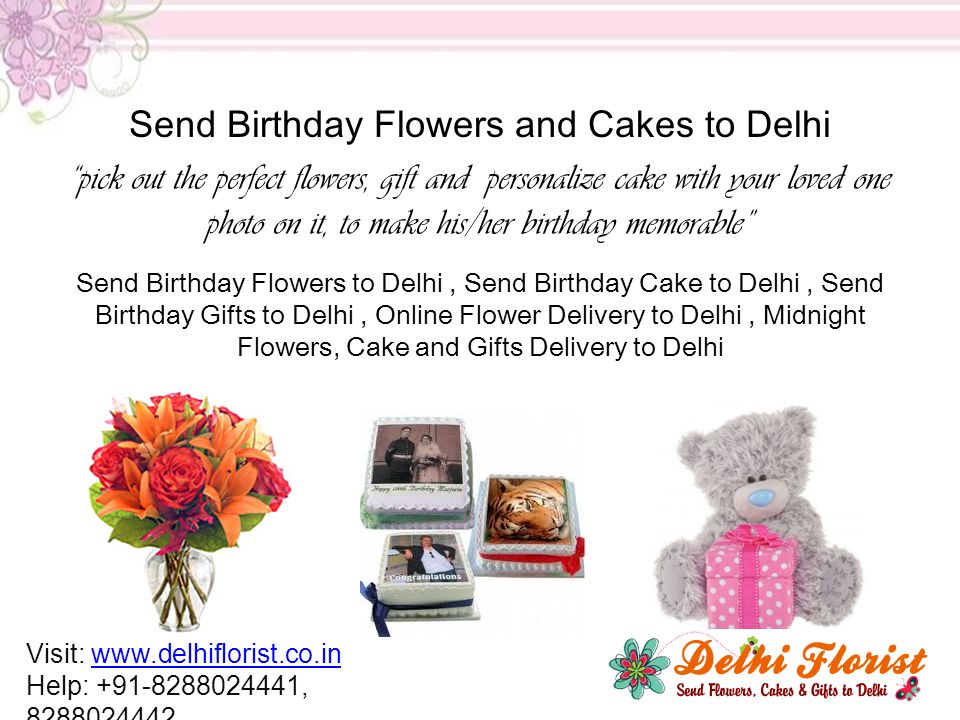 Send Birthday Flowers and Cakes to Delhi pick out the perfect flowers, gift and personalize cake with your loved one photo on it, to make his/her birthday memorable Send Birthday Flowers to Delhi, Send Birthday Cake to Delhi, Send Birthday Gifts to Delhi, Online Flower Delivery to Delhi, Midnight Flowers, Cake and Gifts Delivery to Delhi Visit:   Help: ,