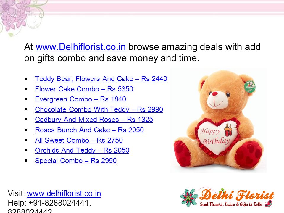 At   browse amazing deals with add on gifts combo and save money and time.   Teddy Bear, Flowers And Cake – Rs 2440 Teddy Bear, Flowers And Cake – Rs 2440  Flower Cake Combo – Rs 5350 Flower Cake Combo – Rs 5350  Evergreen Combo – Rs 1840 Evergreen Combo – Rs 1840  Chocolate Combo With Teddy – Rs 2990 Chocolate Combo With Teddy – Rs 2990  Cadbury And Mixed Roses – Rs 1325 Cadbury And Mixed Roses – Rs 1325  Roses Bunch And Cake – Rs 2050 Roses Bunch And Cake – Rs 2050  All Sweet Combo – Rs 2750 All Sweet Combo – Rs 2750  Orchids And Teddy – Rs 2050 Orchids And Teddy – Rs 2050  Special Combo – Rs 2990 Special Combo – Rs 2990 Visit:   Help: ,