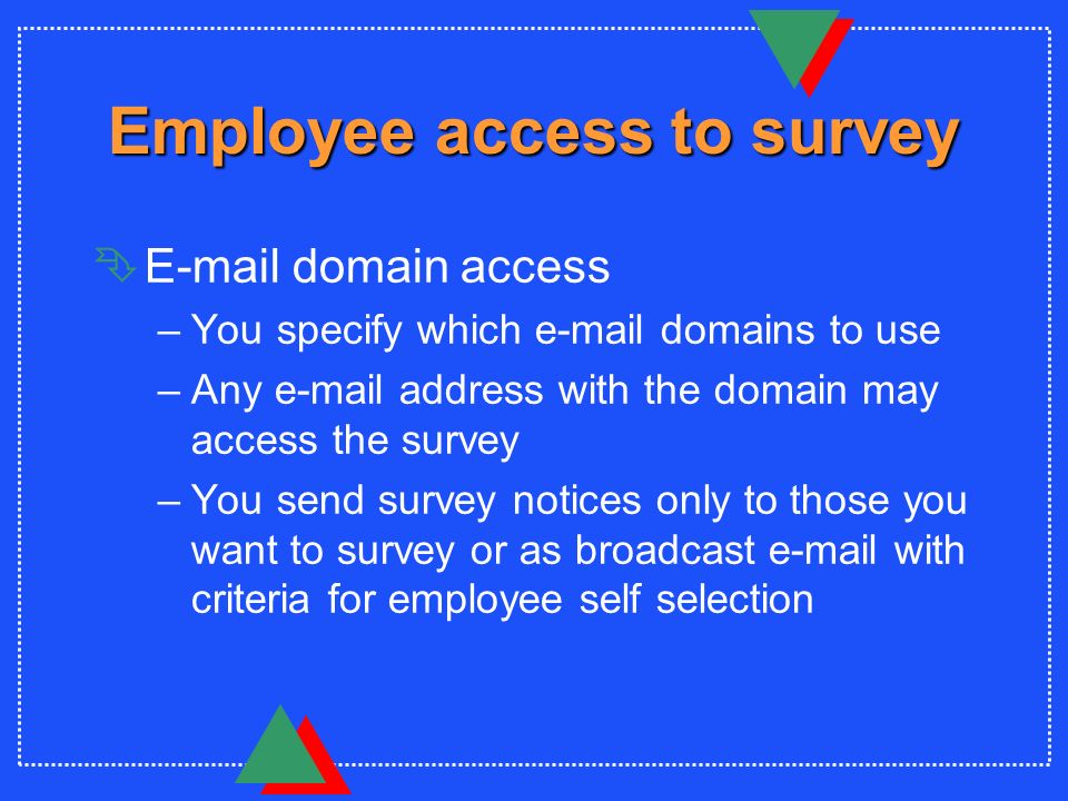Employee access to survey Ê domain access –You specify which  domains to use –Any  address with the domain may access the survey –You send survey notices only to those you want to survey or as broadcast  with criteria for employee self selection