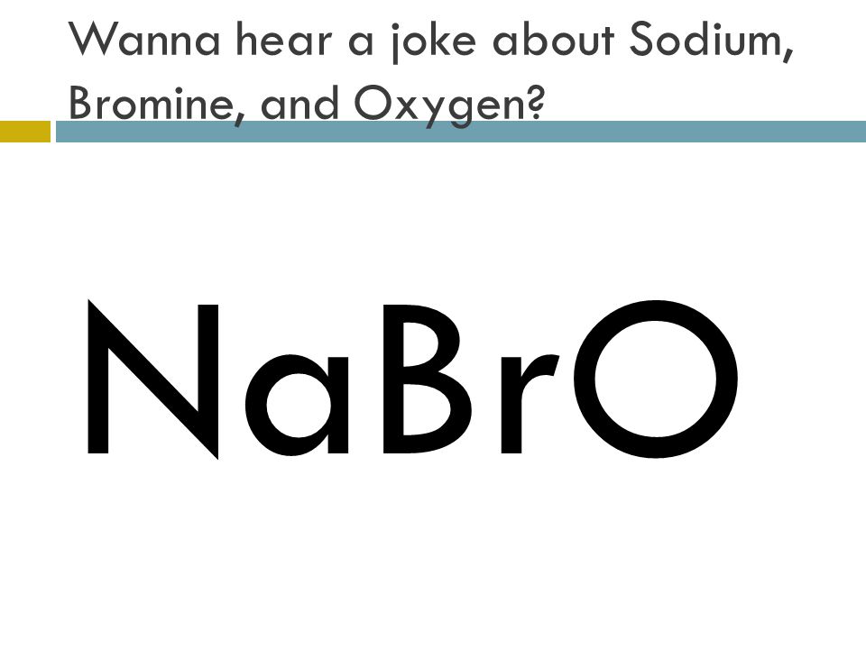 Wanna hear a joke about Sodium, Bromine, and Oxygen NaBrO