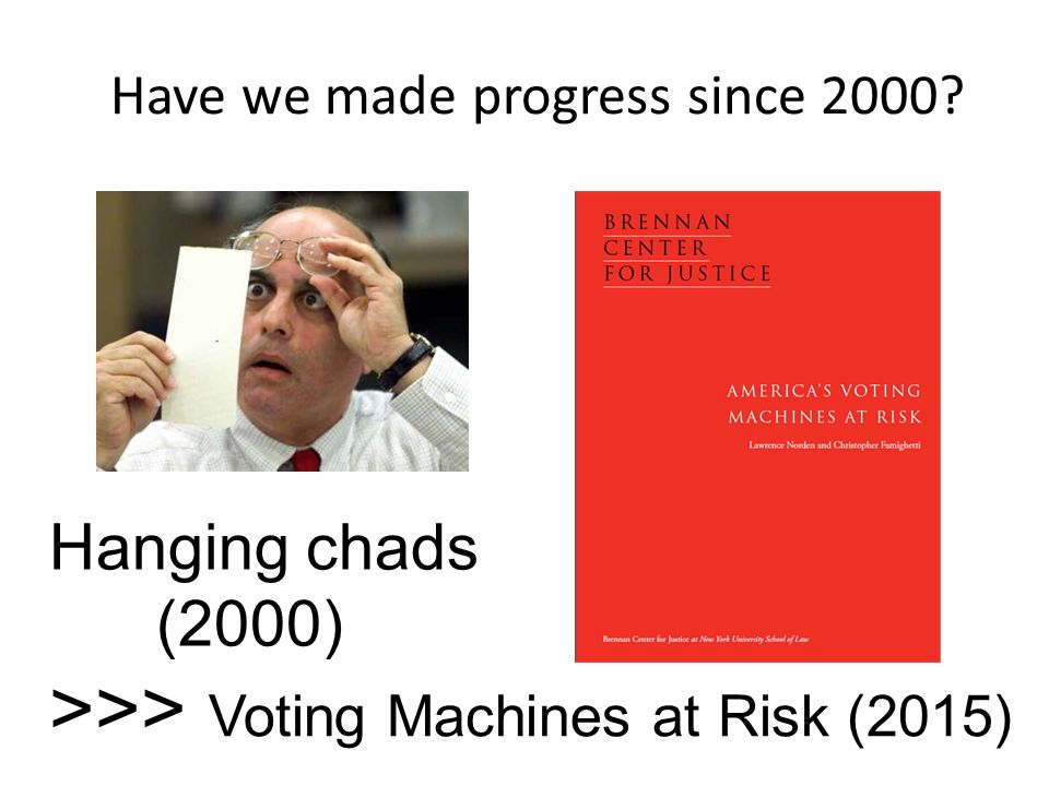 Have we made progress since 2000 Hanging chads (2000) >>> Voting Machines at Risk (2015)