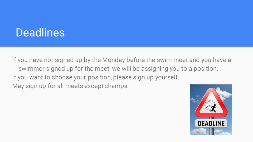 Deadlines If you have not signed up by the Monday before the swim meet and you have a swimmer signed up for the meet, we will be assigning you to a position.
