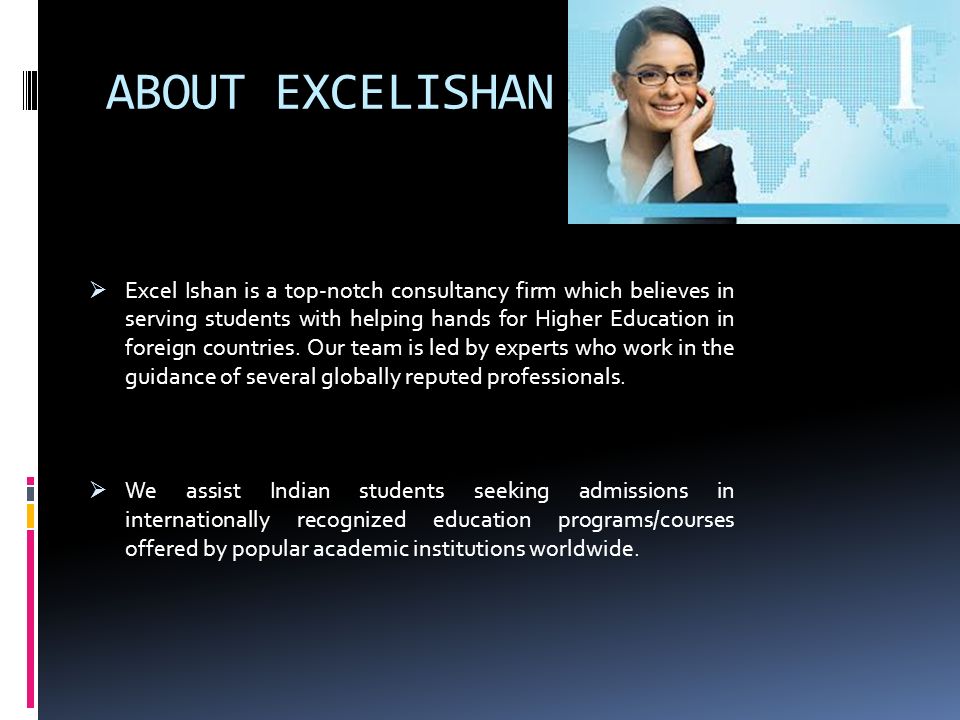 ABOUT EXCELISHAN  Excel Ishan is a top-notch consultancy firm which believes in serving students with helping hands for Higher Education in foreign countries.