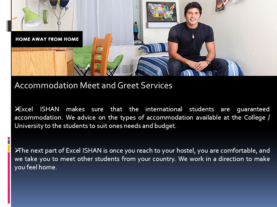 Accommodation Meet and Greet Services  Excel ISHAN makes sure that the international students are guaranteed accommodation.