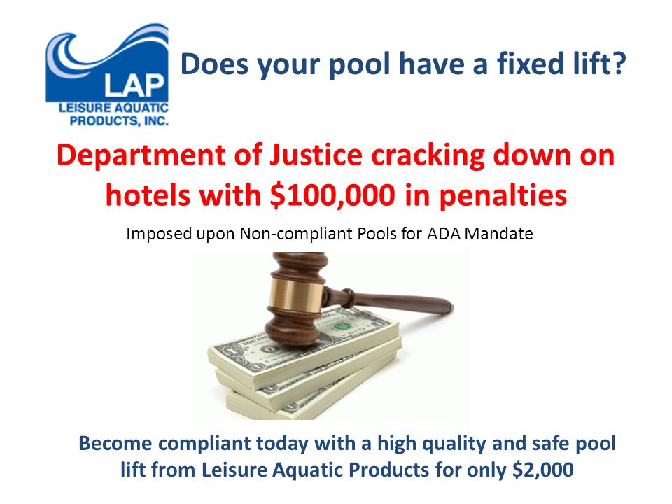 Department of Justice cracking down on hotels with $100,000 in penalties Imposed upon Non-compliant Pools for ADA Mandate Does your pool have a fixed lift.