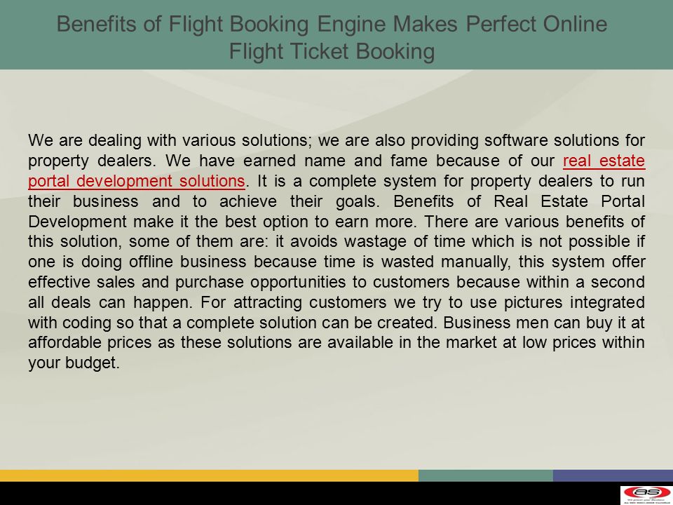 Benefits of Flight Booking Engine Makes Perfect Online Flight Ticket Booking We are dealing with various solutions; we are also providing software solutions for property dealers.
