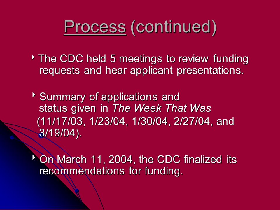 Process (continued)  The CDC held 5 meetings to review funding requests and hear applicant presentations.
