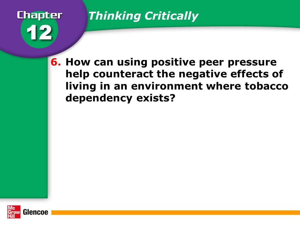 Thinking Critically 6.How can using positive peer pressure help counteract the negative effects of living in an environment where tobacco dependency exists