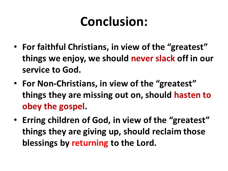 Conclusion: For faithful Christians, in view of the greatest things we enjoy, we should never slack off in our service to God.