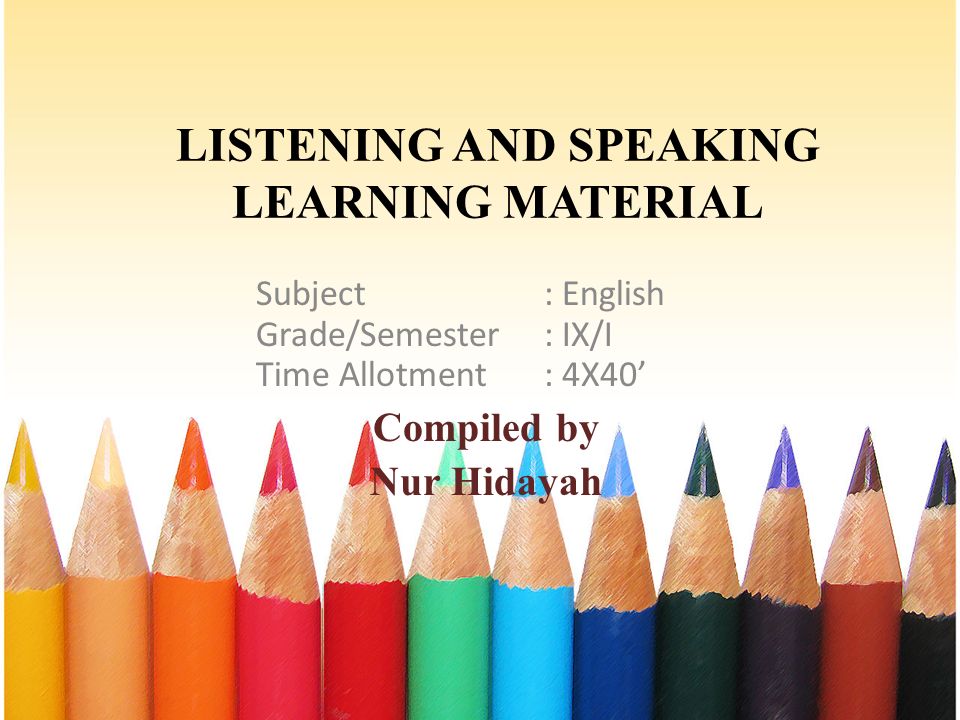 LISTENING AND SPEAKING LEARNING MATERIAL Subject: English Grade/Semester: IX/I Time Allotment: 4X40’ Compiled by Nur Hidayah