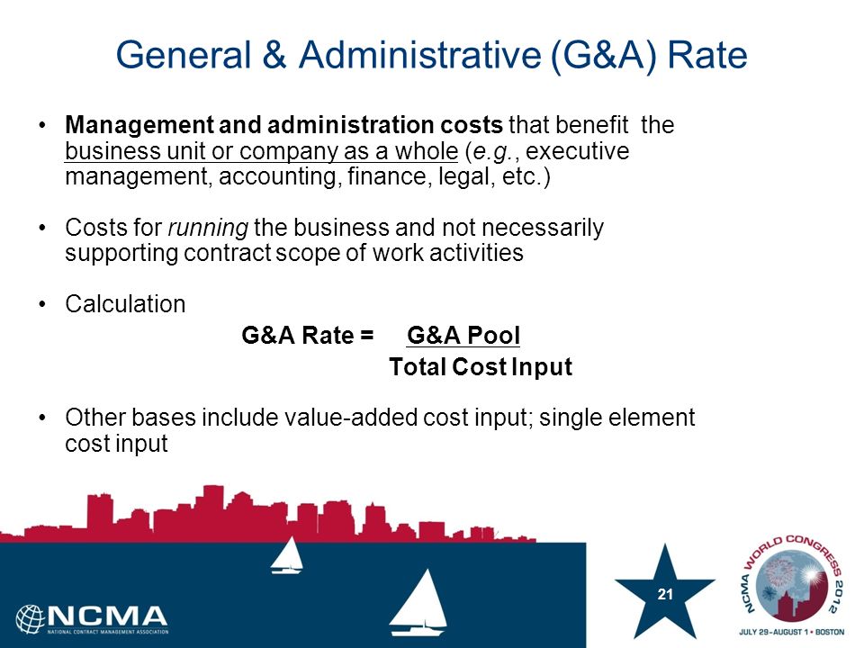 General & Administrative (G&A) Rate 21 Management and administration costs that benefit the business unit or company as a whole (e.g., executive management, accounting, finance, legal, etc.) Costs for running the business and not necessarily supporting contract scope of work activities Calculation G&A Rate = G&A Pool Total Cost Input Other bases include value-added cost input; single element cost input