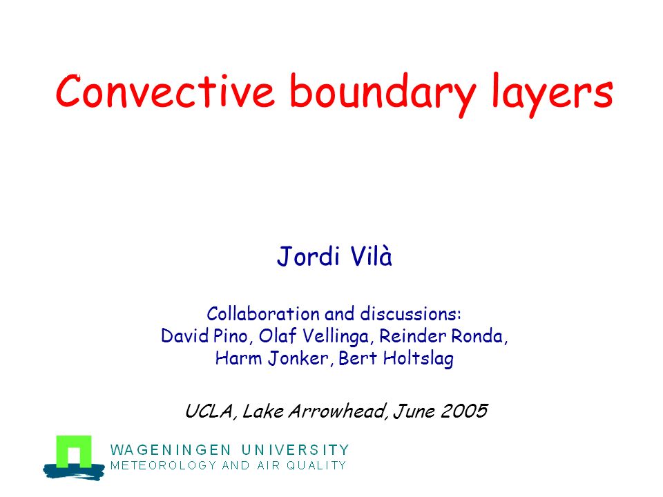 Convective boundary layers Jordi Vilà Collaboration and discussions: David Pino, Olaf Vellinga, Reinder Ronda, Harm Jonker, Bert Holtslag UCLA, Lake Arrowhead, June 2005 Title