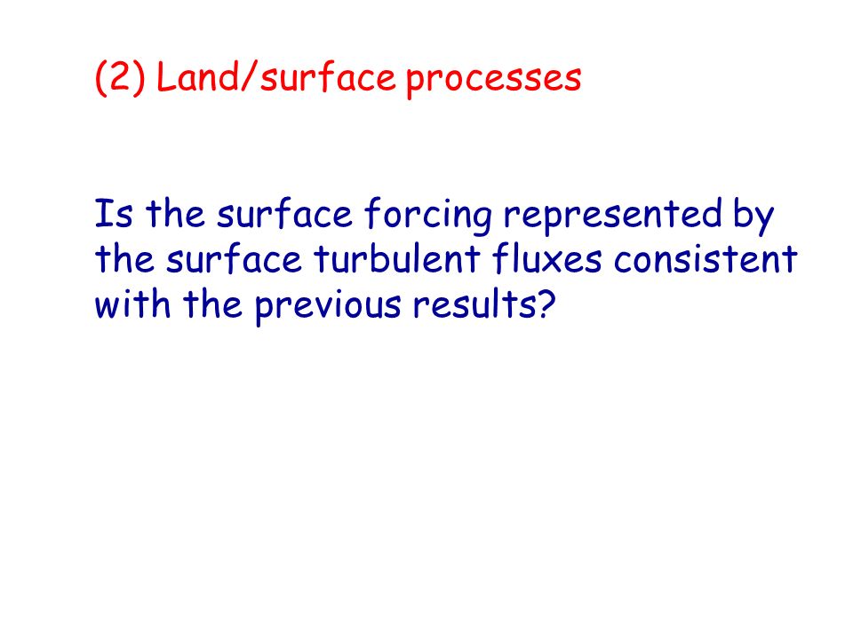 (2) Land/surface processes Is the surface forcing represented by the surface turbulent fluxes consistent with the previous results