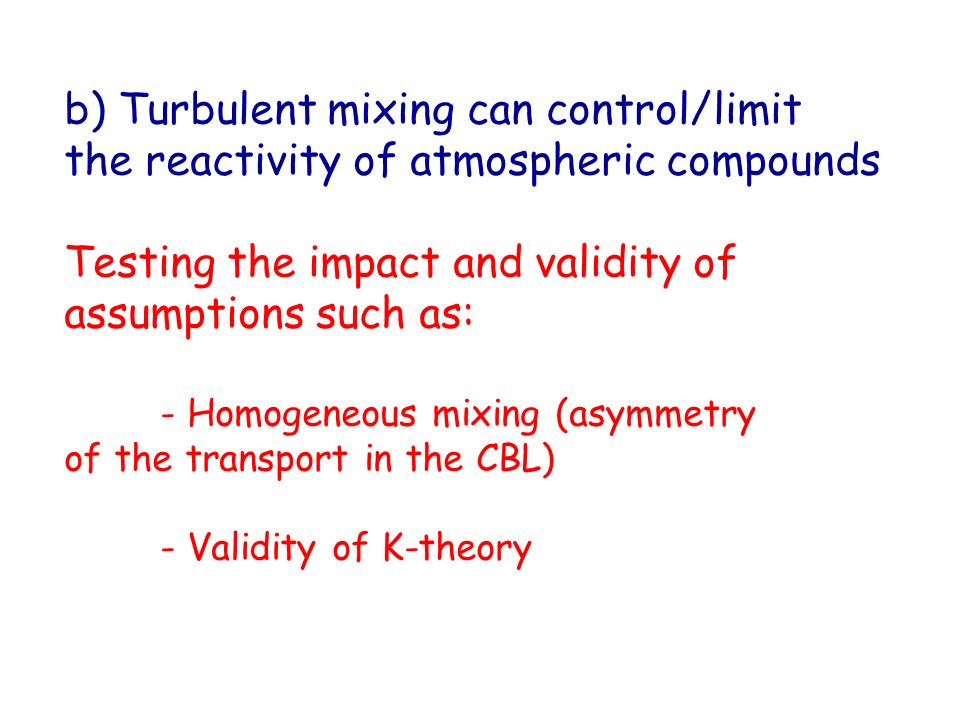 b) Turbulent mixing can control/limit the reactivity of atmospheric compounds Testing the impact and validity of assumptions such as: - Homogeneous mixing (asymmetry of the transport in the CBL) - Validity of K-theory