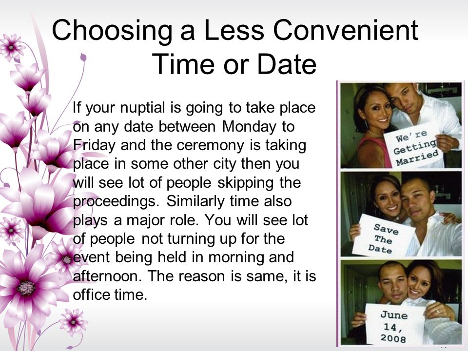 Choosing a Less Convenient Time or Date If your nuptial is going to take place on any date between Monday to Friday and the ceremony is taking place in some other city then you will see lot of people skipping the proceedings.
