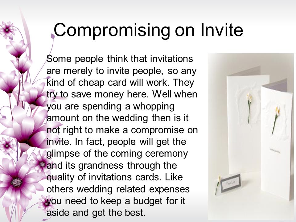 Compromising on Invite Some people think that invitations are merely to invite people, so any kind of cheap card will work.