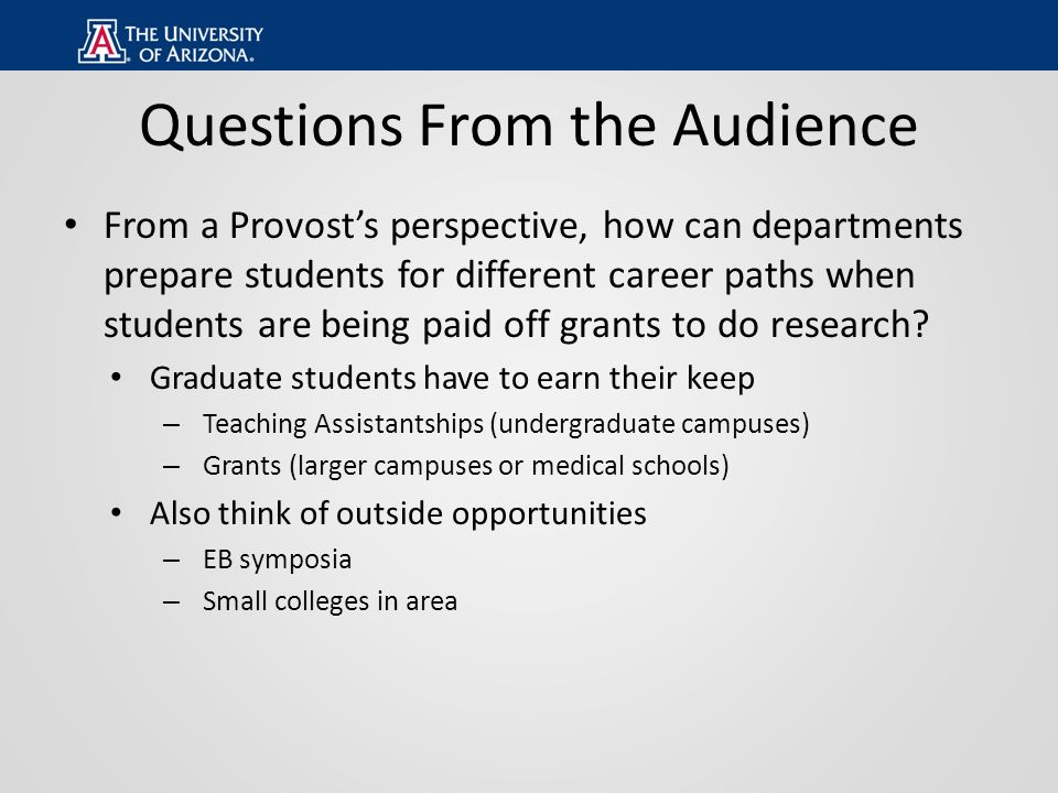 Questions From the Audience From a Provost’s perspective, how can departments prepare students for different career paths when students are being paid off grants to do research.