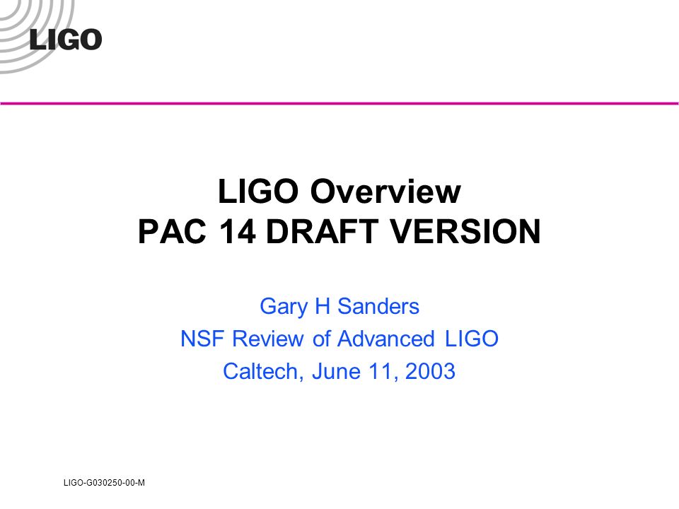 LIGO-G M LIGO Overview PAC 14 DRAFT VERSION Gary H Sanders NSF Review of Advanced LIGO Caltech, June 11, 2003