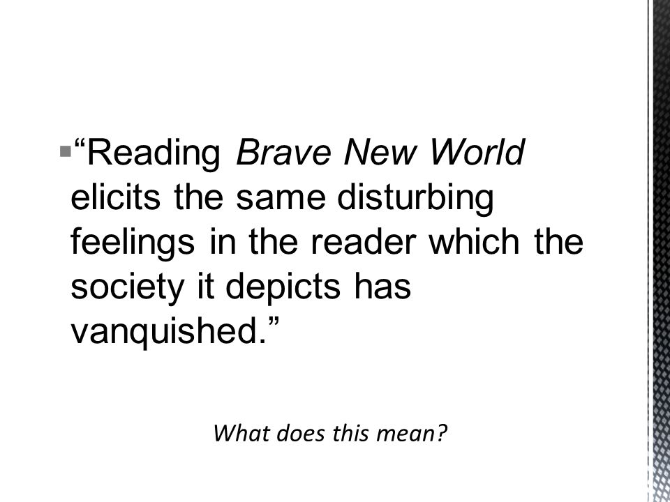  Reading Brave New World elicits the same disturbing feelings in the reader which the society it depicts has vanquished.