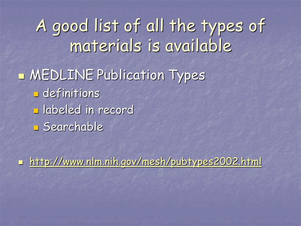 A good list of all the types of materials is available MEDLINE Publication Types MEDLINE Publication Types definitions definitions labeled in record labeled in record Searchable Searchable