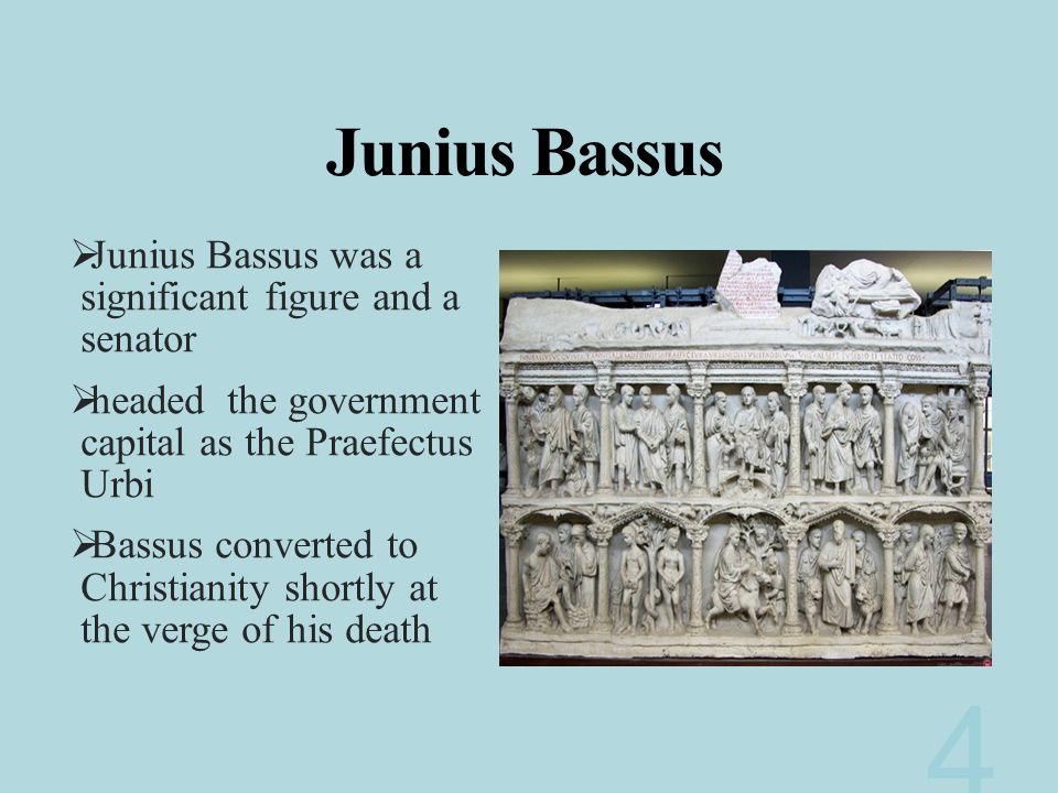 Junius Bassus  Junius Bassus was a significant figure and a senator  headed the government capital as the Praefectus Urbi  Bassus converted to Christianity shortly at the verge of his death 4