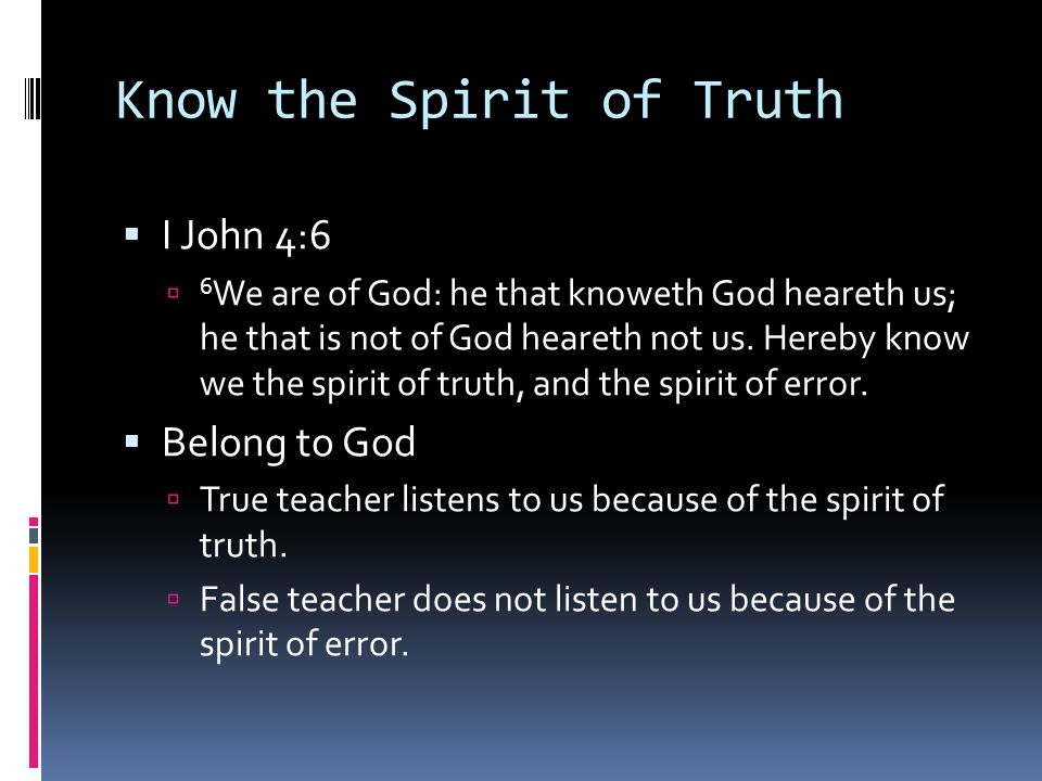 Know the Spirit of Truth  I John 4:6  6 We are of God: he that knoweth God heareth us; he that is not of God heareth not us.