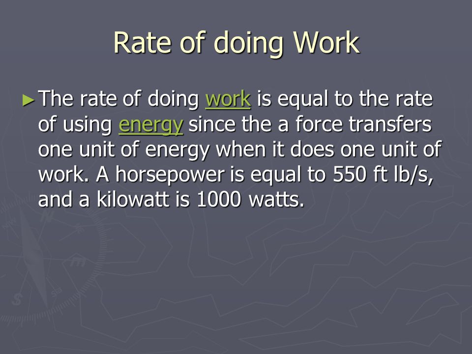 Rate of doing Work ► The rate of doing work is equal to the rate of using energy since the a force transfers one unit of energy when it does one unit of work.