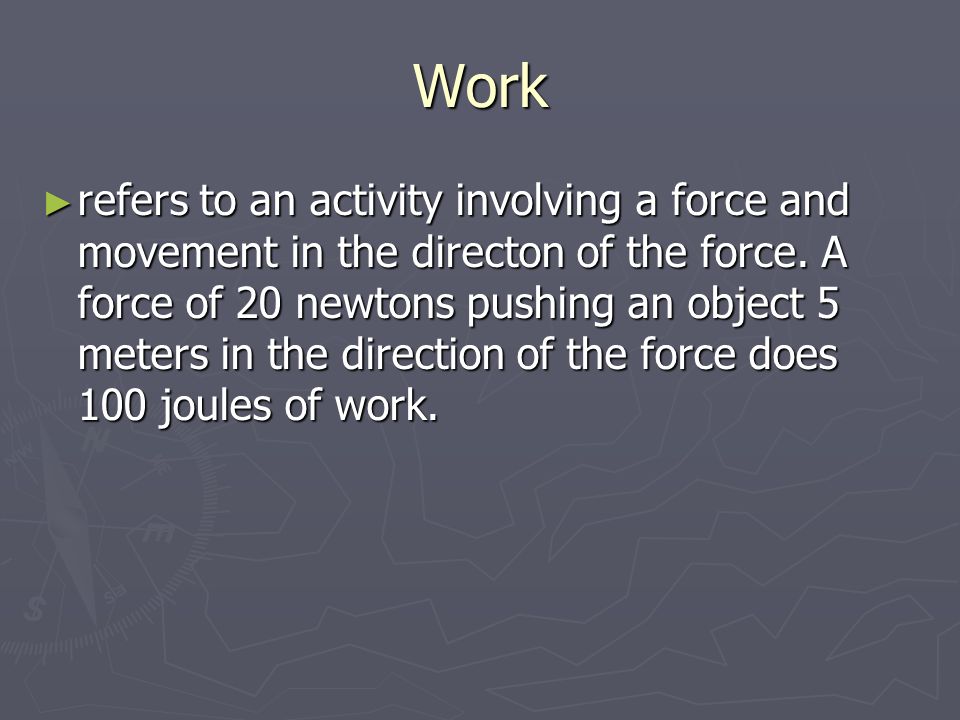 Work ► refers to an activity involving a force and movement in the directon of the force.