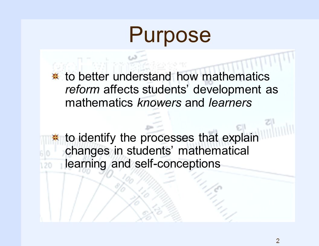 2 Purpose to better understand how mathematics reform affects students’ development as mathematics knowers and learners to identify the processes that explain changes in students’ mathematical learning and self-conceptions