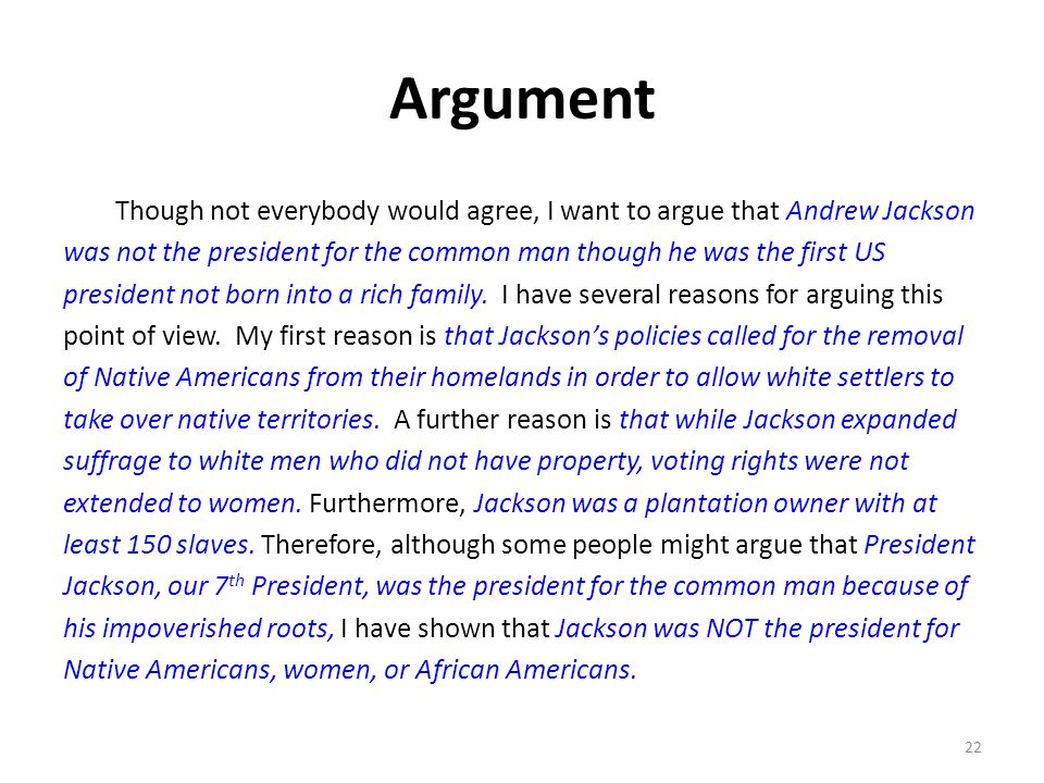 Argument Though not everybody would agree, I want to argue that Andrew Jackson was not the president for the common man though he was the first US president not born into a rich family.