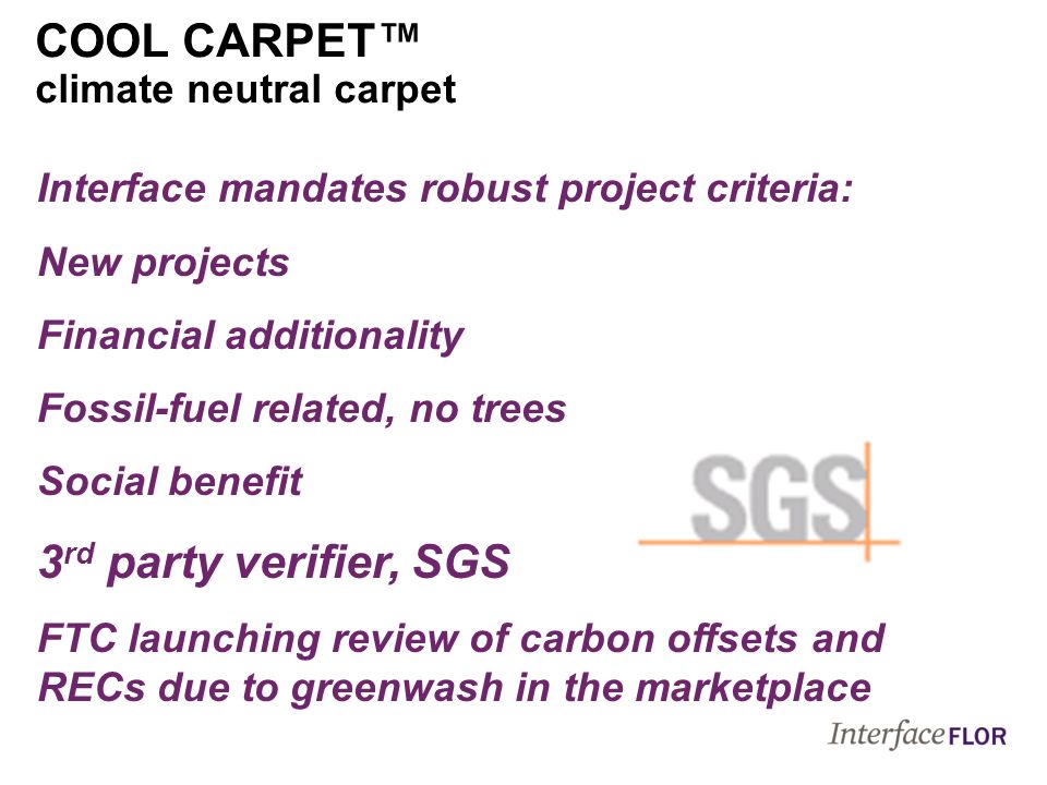 Interface mandates robust project criteria: New projects Financial additionality Fossil-fuel related, no trees Social benefit 3 rd party verifier, SGS FTC launching review of carbon offsets and RECs due to greenwash in the marketplace