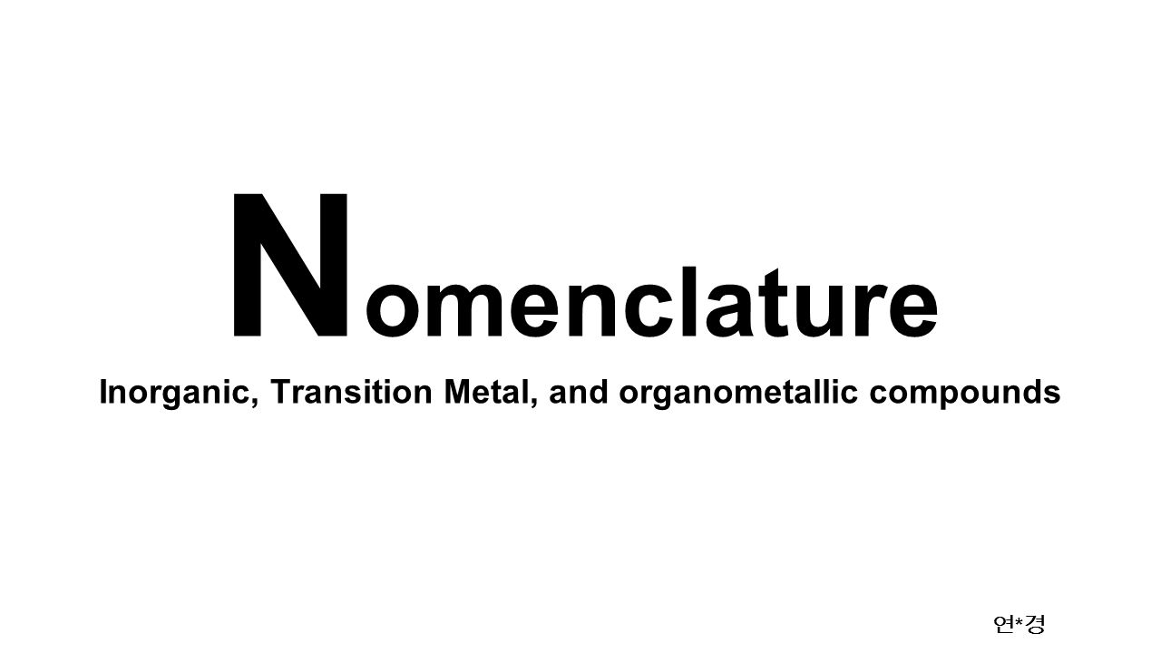 Inorganic, Transition Metal, and organometallic compounds 연 * 경 N omenclature. -  ppt download