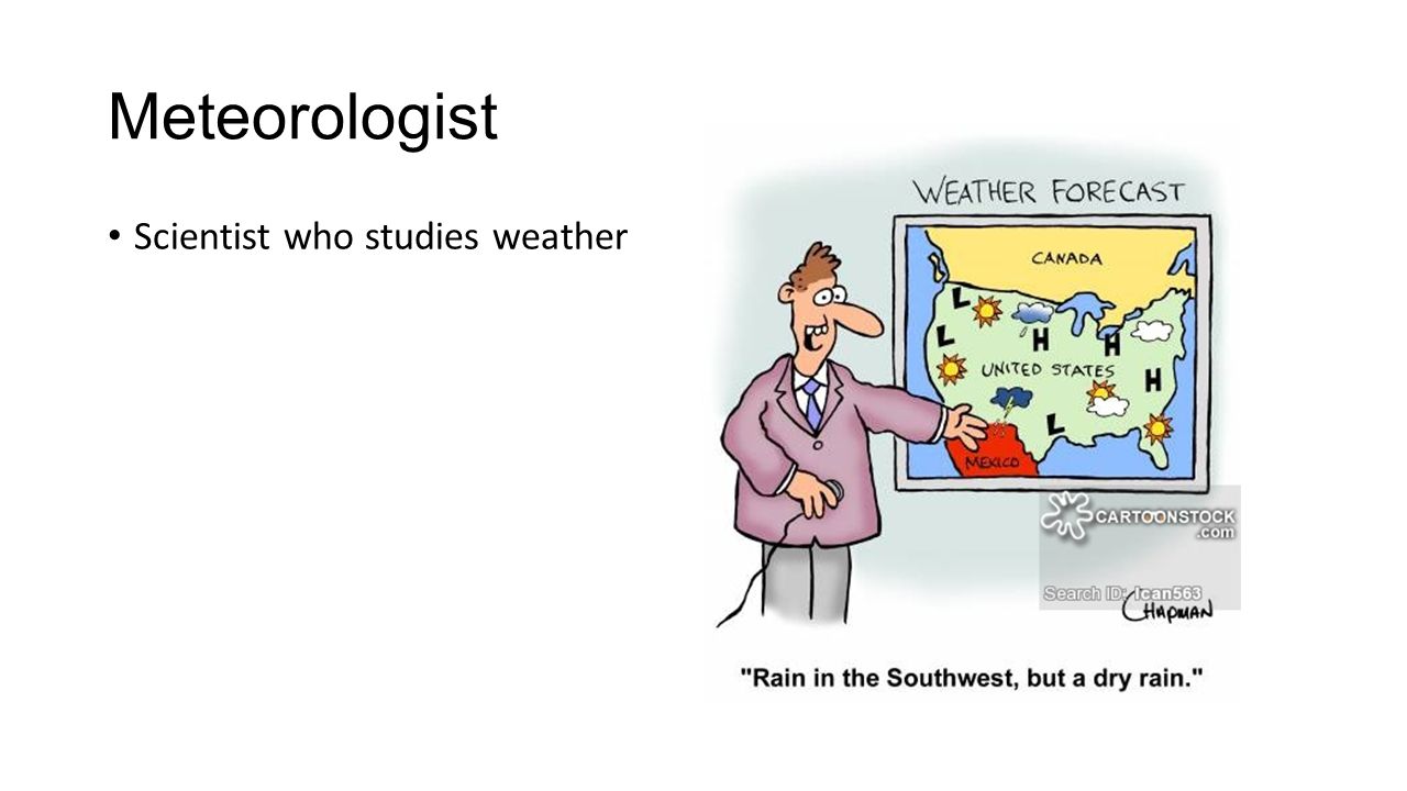 Meteorologist Scientist who studies weather