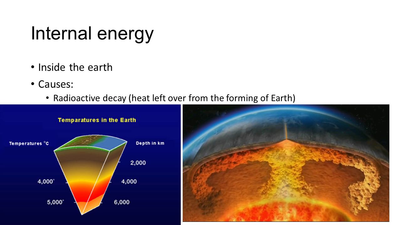 Internal energy Inside the earth Causes: Radioactive decay (heat left over from the forming of Earth)