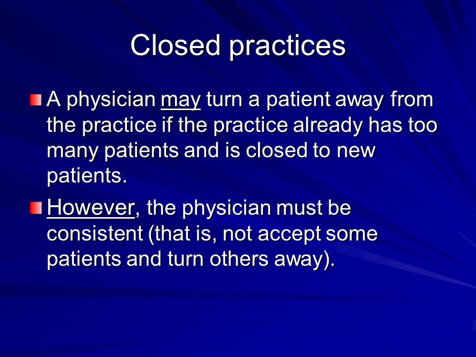 Closed practices A physician may turn a patient away from the practice if the practice already has too many patients and is closed to new patients.