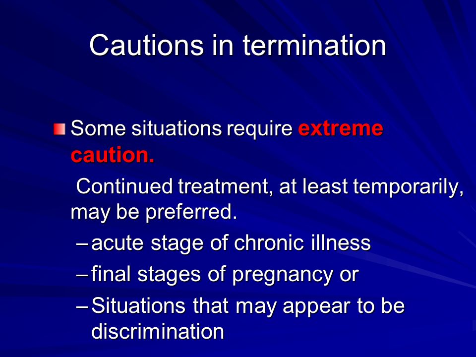 Cautions in termination Some situations require extreme caution.