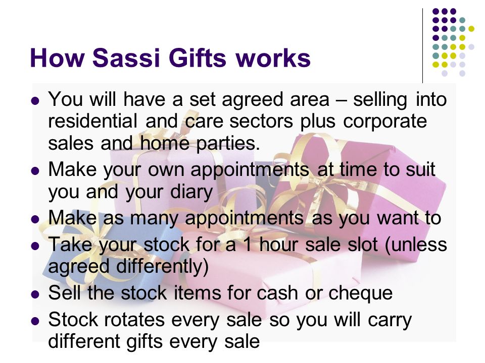 How Sassi Gifts works You will have a set agreed area – selling into residential and care sectors plus corporate sales and home parties.