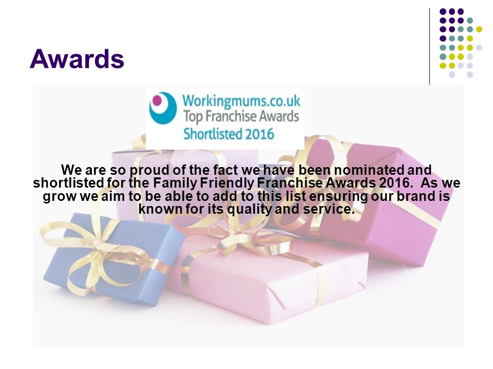 Awards We are so proud of the fact we have been nominated and shortlisted for the Family Friendly Franchise Awards 2016.
