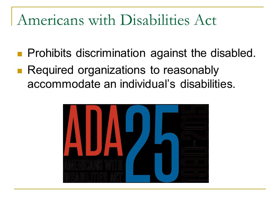 Americans with Disabilities Act Prohibits discrimination against the disabled.
