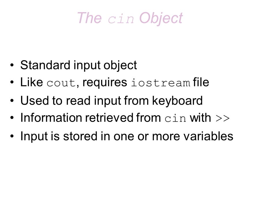 Chapter 4: Introduction To C++ (Part 3). The cin Object Standard input object Like cout, requires iostream file Used to read input from Information. -