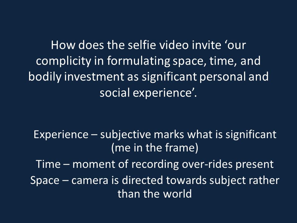 How does the selfie video invite ‘our complicity in formulating space, time, and bodily investment as significant personal and social experience’.